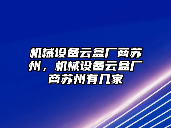 機(jī)械設(shè)備云盒廠商蘇州，機(jī)械設(shè)備云盒廠商蘇州有幾家