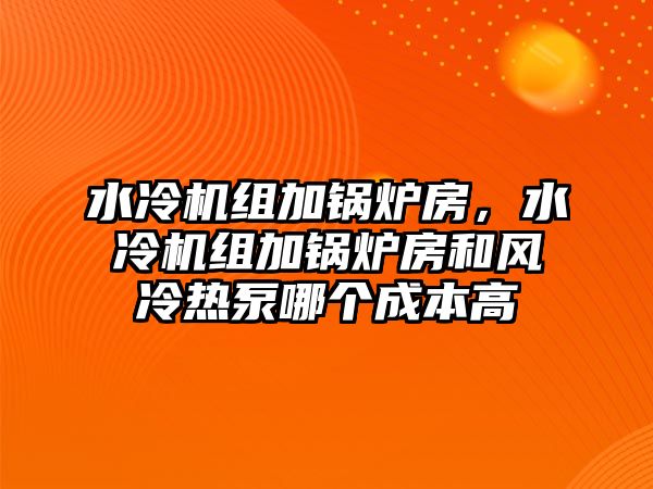 水冷機(jī)組加鍋爐房，水冷機(jī)組加鍋爐房和風(fēng)冷熱泵哪個成本高