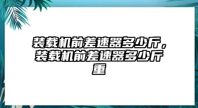 裝載機(jī)前差速器多少斤，裝載機(jī)前差速器多少斤重