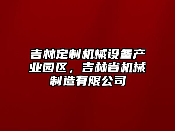 吉林定制機(jī)械設(shè)備產(chǎn)業(yè)園區(qū)，吉林省機(jī)械制造有限公司