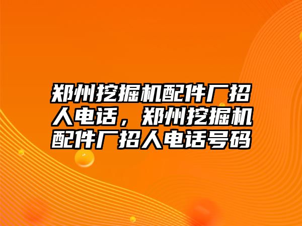 鄭州挖掘機(jī)配件廠招人電話，鄭州挖掘機(jī)配件廠招人電話號(hào)碼