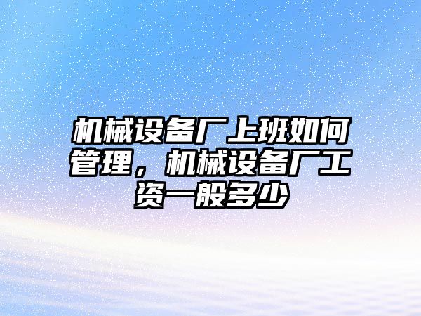 機械設(shè)備廠上班如何管理，機械設(shè)備廠工資一般多少