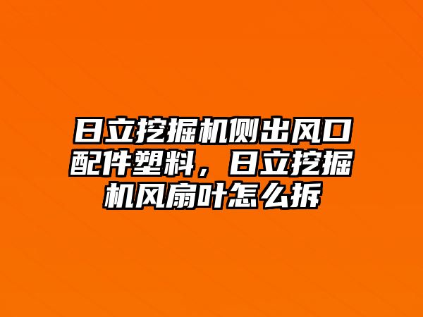 日立挖掘機(jī)側(cè)出風(fēng)口配件塑料，日立挖掘機(jī)風(fēng)扇葉怎么拆