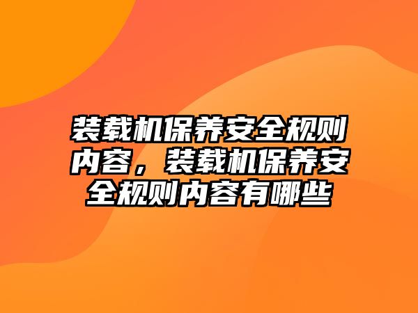 裝載機保養(yǎng)安全規(guī)則內容，裝載機保養(yǎng)安全規(guī)則內容有哪些