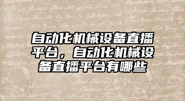 自動化機械設備直播平臺，自動化機械設備直播平臺有哪些