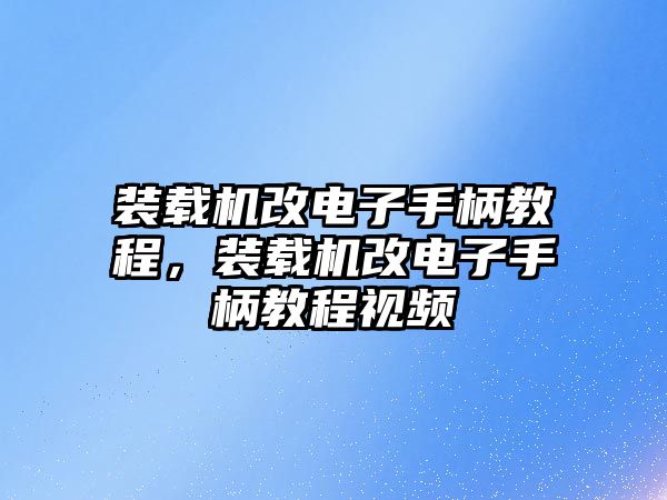 裝載機改電子手柄教程，裝載機改電子手柄教程視頻