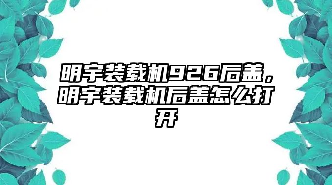 明宇裝載機926后蓋，明宇裝載機后蓋怎么打開