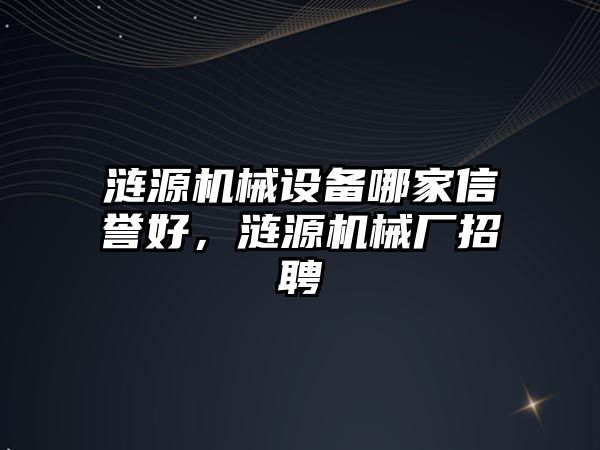 漣源機械設(shè)備哪家信譽好，漣源機械廠招聘