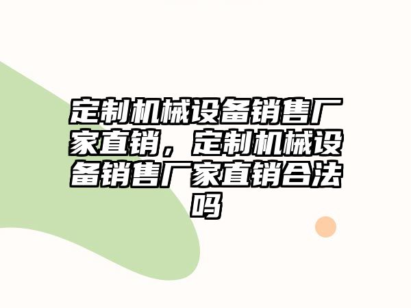 定制機械設(shè)備銷售廠家直銷，定制機械設(shè)備銷售廠家直銷合法嗎