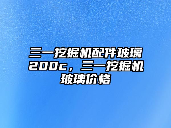 三一挖掘機(jī)配件玻璃200c，三一挖掘機(jī)玻璃價(jià)格