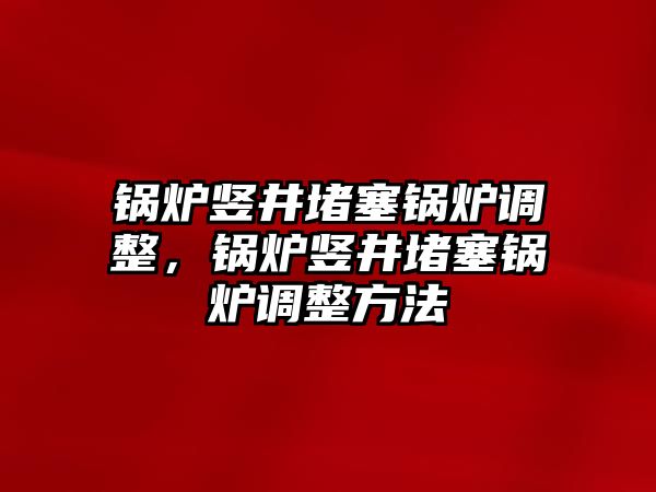 鍋爐豎井堵塞鍋爐調(diào)整，鍋爐豎井堵塞鍋爐調(diào)整方法