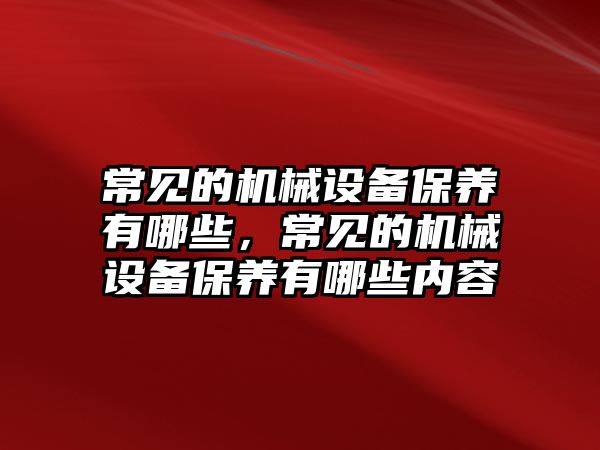 常見的機(jī)械設(shè)備保養(yǎng)有哪些，常見的機(jī)械設(shè)備保養(yǎng)有哪些內(nèi)容