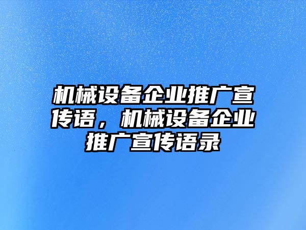 機(jī)械設(shè)備企業(yè)推廣宣傳語，機(jī)械設(shè)備企業(yè)推廣宣傳語錄