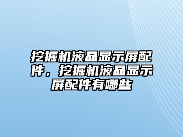 挖掘機液晶顯示屏配件，挖掘機液晶顯示屏配件有哪些