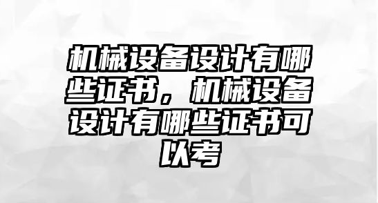 機(jī)械設(shè)備設(shè)計(jì)有哪些證書，機(jī)械設(shè)備設(shè)計(jì)有哪些證書可以考