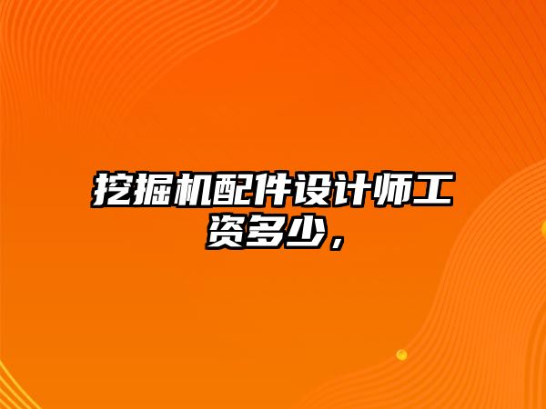 挖掘機配件設(shè)計師工資多少，