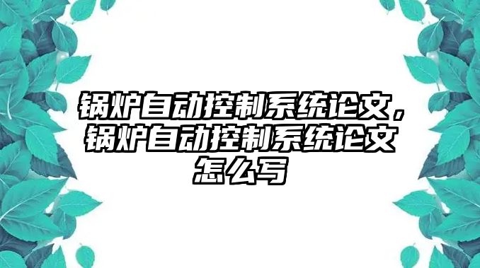 鍋爐自動控制系統(tǒng)論文，鍋爐自動控制系統(tǒng)論文怎么寫