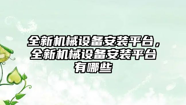 全新機械設(shè)備安裝平臺，全新機械設(shè)備安裝平臺有哪些