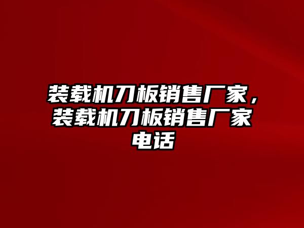 裝載機刀板銷售廠家，裝載機刀板銷售廠家電話