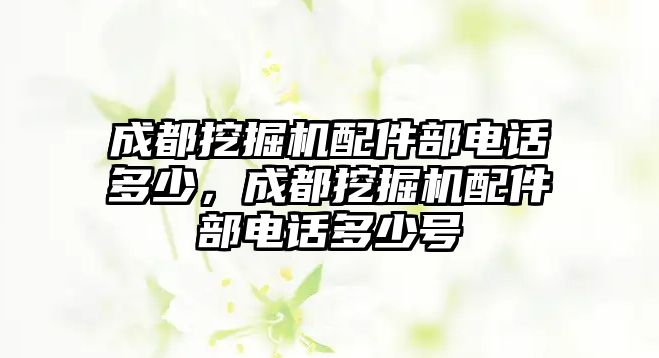 成都挖掘機配件部電話多少，成都挖掘機配件部電話多少號