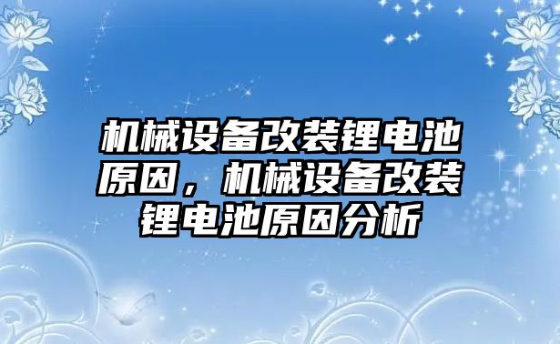 機(jī)械設(shè)備改裝鋰電池原因，機(jī)械設(shè)備改裝鋰電池原因分析