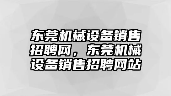 東莞機(jī)械設(shè)備銷售招聘網(wǎng)，東莞機(jī)械設(shè)備銷售招聘網(wǎng)站