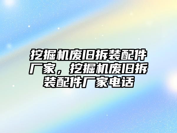 挖掘機廢舊拆裝配件廠家，挖掘機廢舊拆裝配件廠家電話