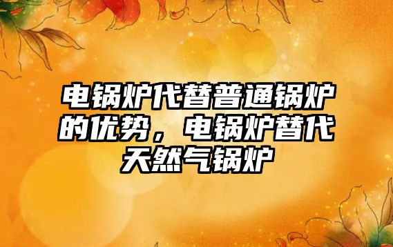 電鍋爐代替普通鍋爐的優(yōu)勢(shì)，電鍋爐替代天然氣鍋爐