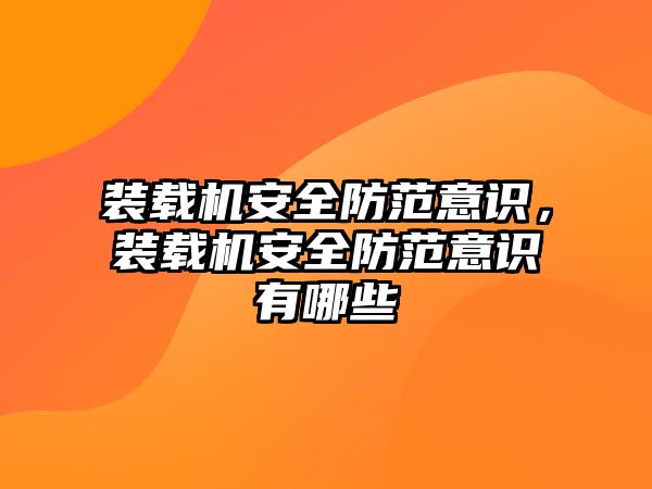 裝載機安全防范意識，裝載機安全防范意識有哪些