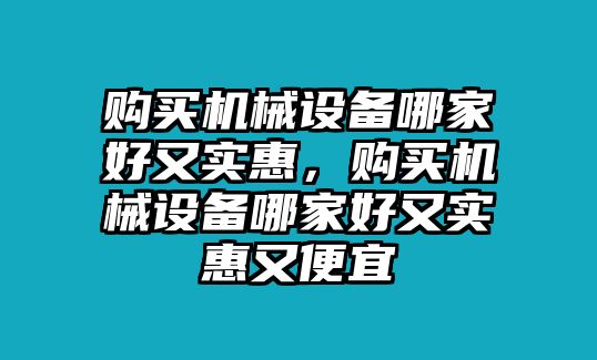 購(gòu)買機(jī)械設(shè)備哪家好又實(shí)惠，購(gòu)買機(jī)械設(shè)備哪家好又實(shí)惠又便宜