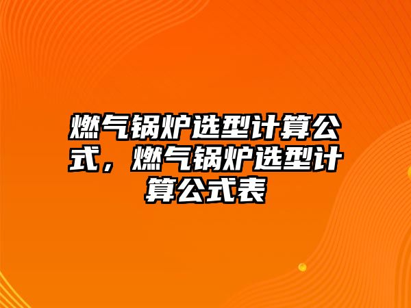 燃氣鍋爐選型計算公式，燃氣鍋爐選型計算公式表