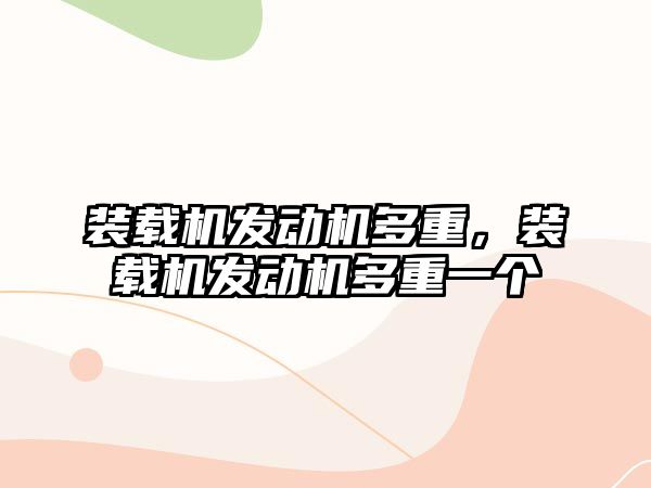 裝載機發(fā)動機多重，裝載機發(fā)動機多重一個