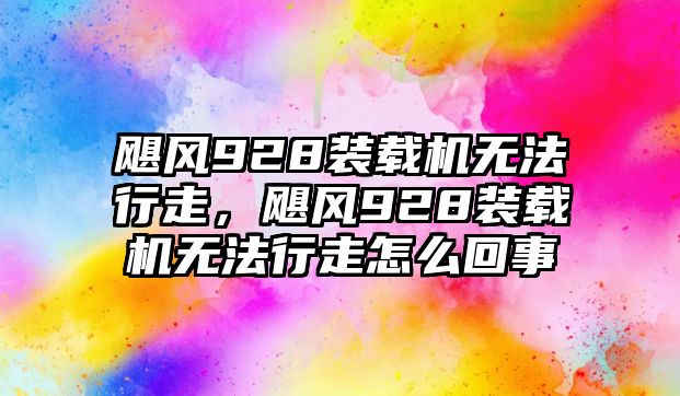 颶風(fēng)928裝載機(jī)無(wú)法行走，颶風(fēng)928裝載機(jī)無(wú)法行走怎么回事