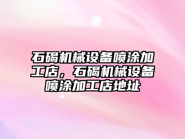 石碣機械設備噴涂加工店，石碣機械設備噴涂加工店地址