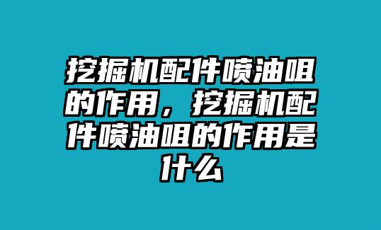 挖掘機(jī)配件噴油咀的作用，挖掘機(jī)配件噴油咀的作用是什么