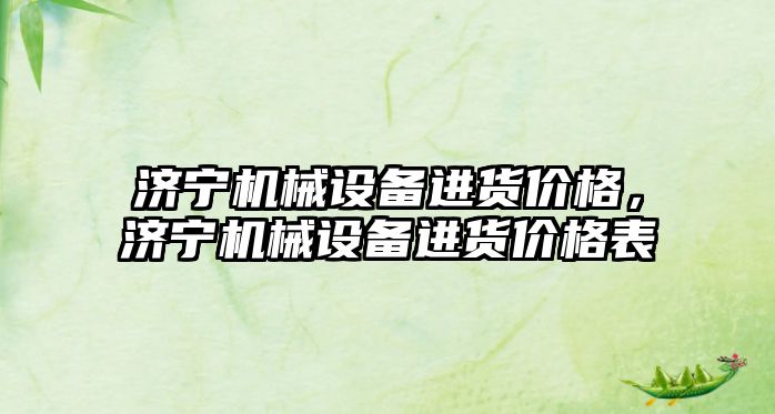 濟寧機械設(shè)備進貨價格，濟寧機械設(shè)備進貨價格表