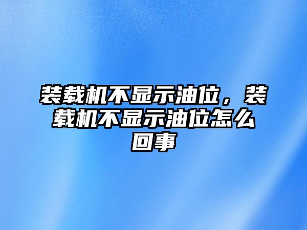 裝載機(jī)不顯示油位，裝載機(jī)不顯示油位怎么回事