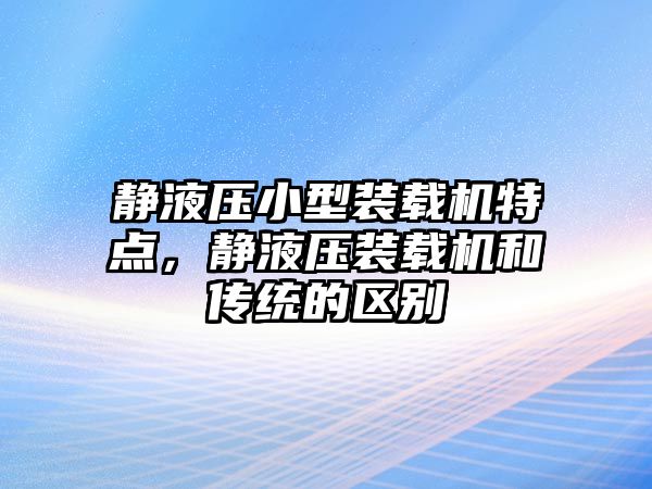 靜液壓小型裝載機(jī)特點(diǎn)，靜液壓裝載機(jī)和傳統(tǒng)的區(qū)別