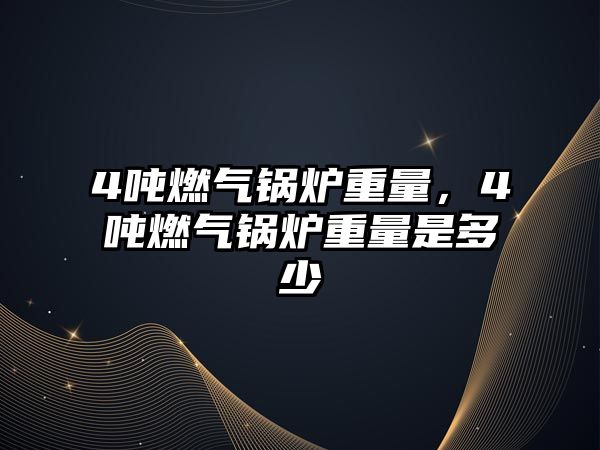 4噸燃?xì)忮仩t重量，4噸燃?xì)忮仩t重量是多少