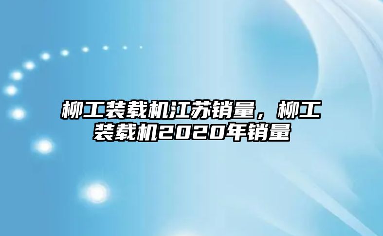 柳工裝載機(jī)江蘇銷量，柳工裝載機(jī)2020年銷量