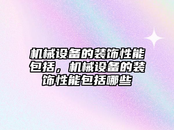 機械設(shè)備的裝飾性能包括，機械設(shè)備的裝飾性能包括哪些