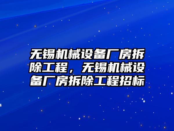 無錫機械設(shè)備廠房拆除工程，無錫機械設(shè)備廠房拆除工程招標(biāo)