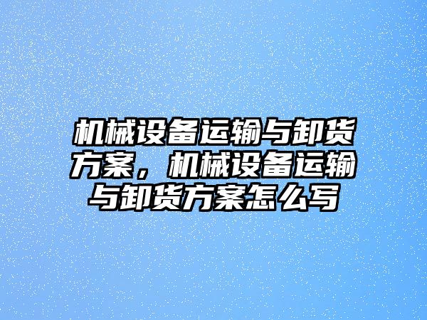 機(jī)械設(shè)備運(yùn)輸與卸貨方案，機(jī)械設(shè)備運(yùn)輸與卸貨方案怎么寫(xiě)