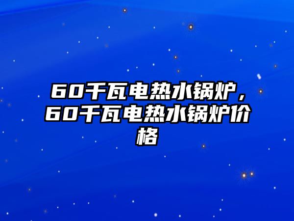 60千瓦電熱水鍋爐，60千瓦電熱水鍋爐價(jià)格