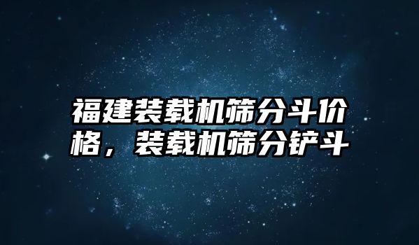 福建裝載機(jī)篩分斗價(jià)格，裝載機(jī)篩分鏟斗