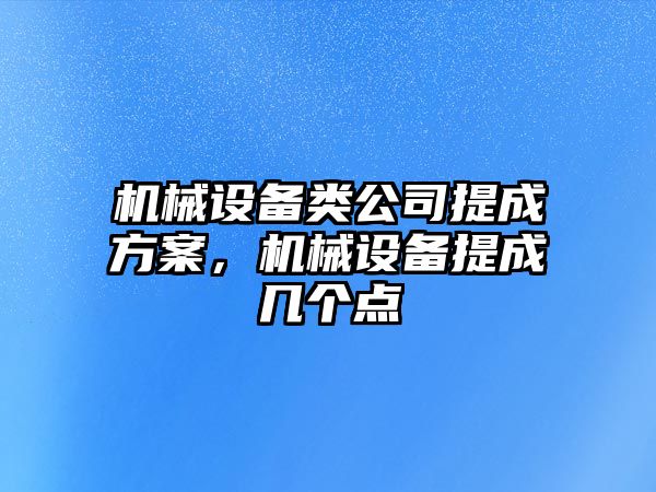 機(jī)械設(shè)備類公司提成方案，機(jī)械設(shè)備提成幾個點(diǎn)