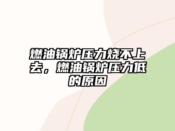 燃油鍋爐壓力燒不上去，燃油鍋爐壓力低的原因