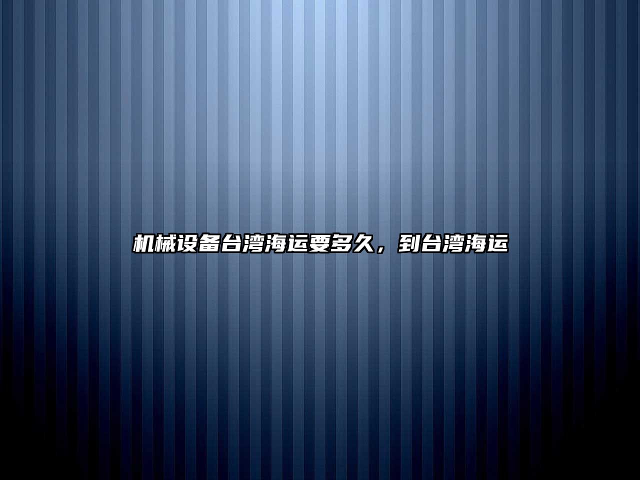 機械設備臺灣海運要多久，到臺灣海運