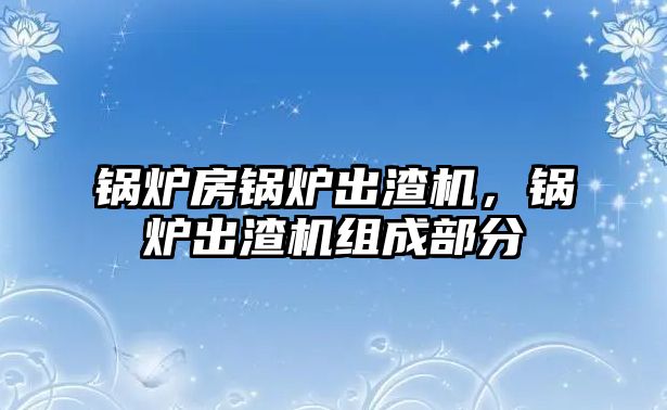 鍋爐房鍋爐出渣機，鍋爐出渣機組成部分