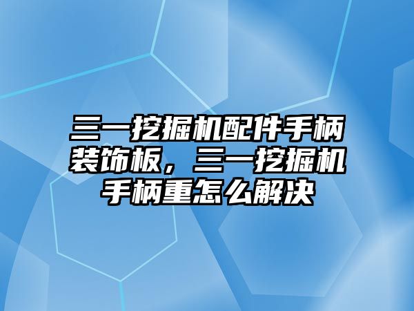 三一挖掘機(jī)配件手柄裝飾板，三一挖掘機(jī)手柄重怎么解決